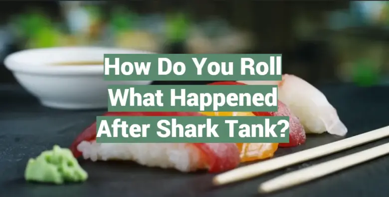 How Do You Roll What Happened After Shark Tank Sharktankwiki