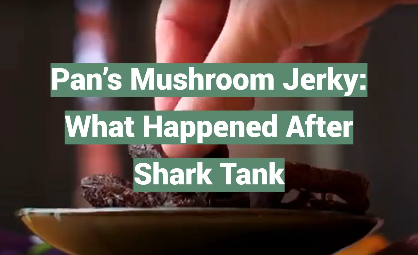 Pan’s Mushroom Jerky: What Happened After Shark Tank